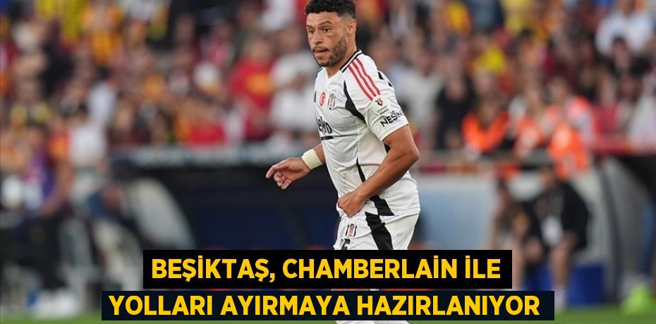 Beşiktaş, Chamberlain ile Yolları Ayırmaya Hazırlanıyor