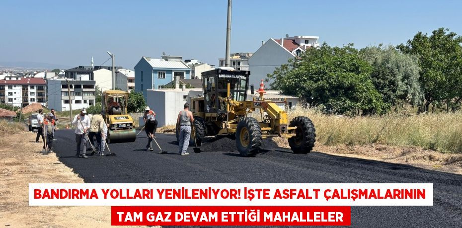 Bandırma Yolları Yenileniyor! İşte Asfalt Çalışmalarının Tam Gaz Devam Ettiği Mahalleler
