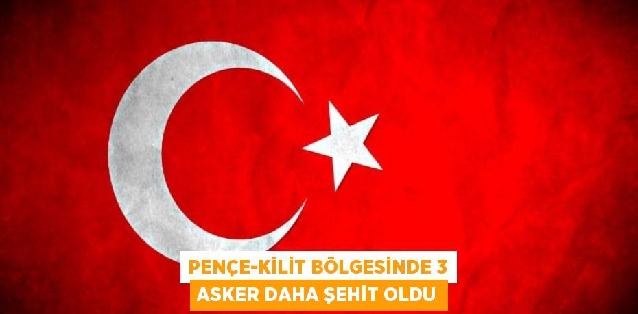 Pençe-Kilit Bölgesinde 3 Asker Daha Şehit Oldu