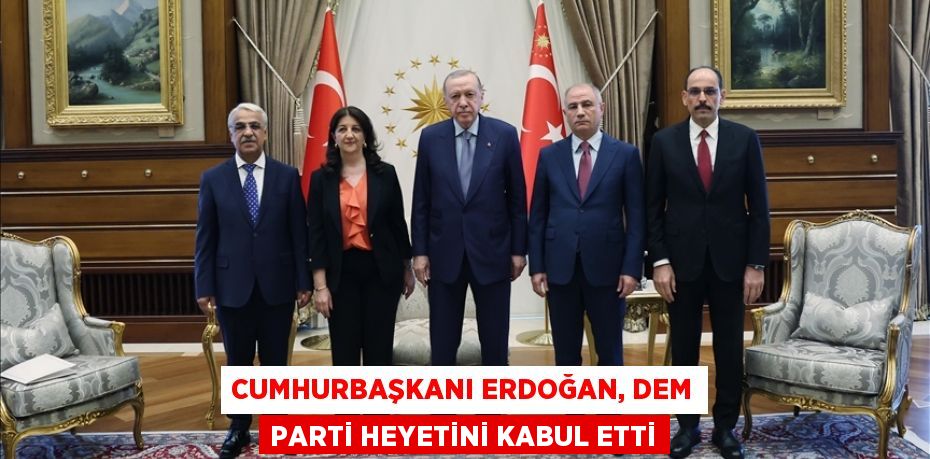 Cumhurbaşkanı Erdoğan, DEM Parti heyetini kabul etti