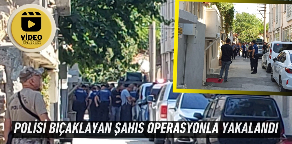 Polisi bıçaklayan şahıs operasyonla yakalandı
