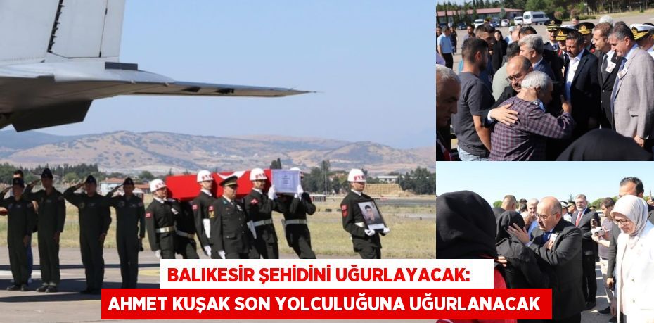 Balıkesir şehidini uğurlayacak:    Ahmet Kuşak son yolculuğuna uğurlanacak
