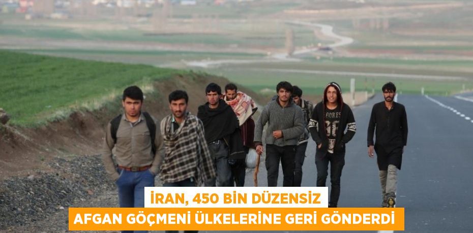 İran, 450 Bin Düzensiz Afgan Göçmeni Ülkelerine Geri Gönderdi