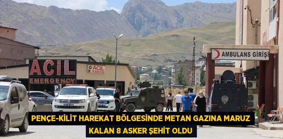 PENÇE-KİLİT HAREKAT BÖLGESİNDE METAN GAZINA MARUZ KALAN 8 ASKER ŞEHİT OLDU
