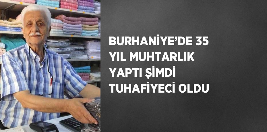BURHANİYE’DE 35 YIL MUHTARLIK YAPTI ŞİMDİ TUHAFİYECİ OLDU
