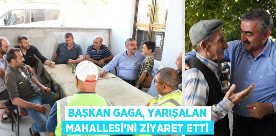 BAŞKAN GAGA, YARIŞALAN MAHALLESİ’Nİ ZİYARET ETTİ