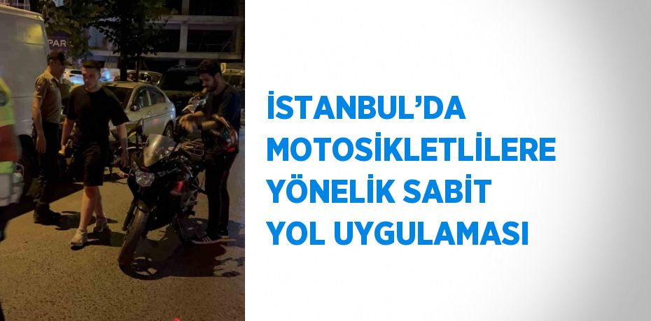 İSTANBUL’DA MOTOSİKLETLİLERE YÖNELİK SABİT YOL UYGULAMASI