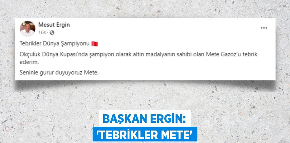 BAŞKAN ERGİN: “TEBRİKLER METE”