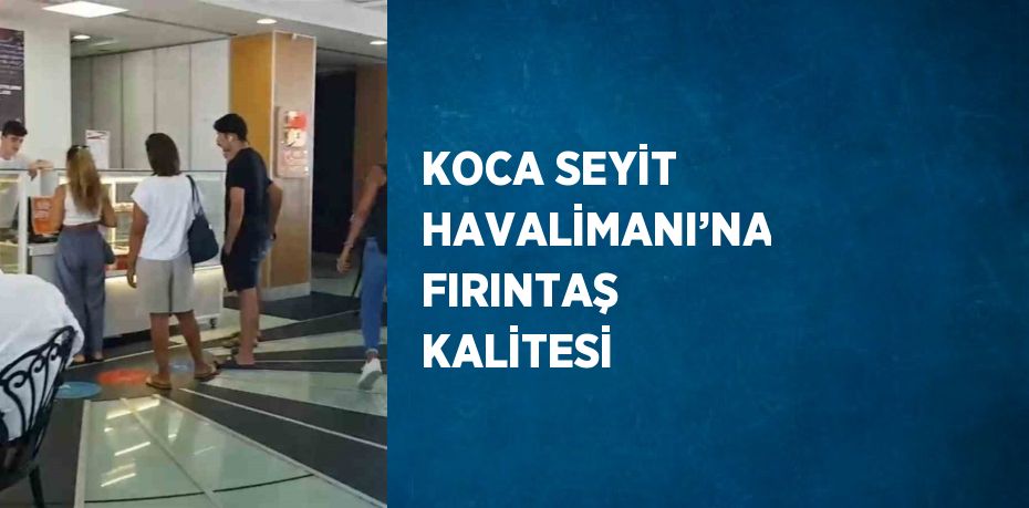 KOCA SEYİT HAVALİMANI’NA FIRINTAŞ KALİTESİ