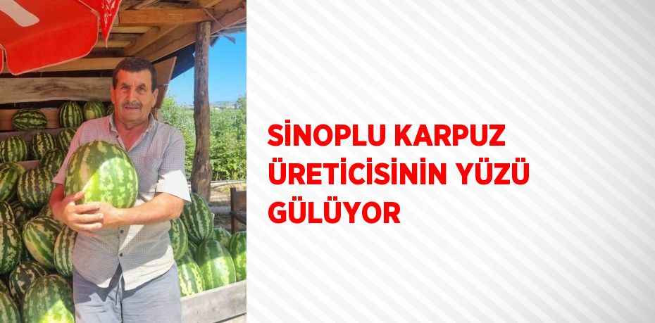 SİNOPLU KARPUZ ÜRETİCİSİNİN YÜZÜ GÜLÜYOR