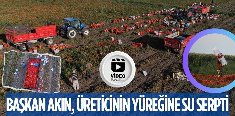 BAŞKAN AKIN, ÜRETİCİNİN YÜREĞİNE SU SERPTİ