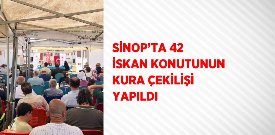 SİNOP’TA 42 İSKAN KONUTUNUN KURA ÇEKİLİŞİ YAPILDI