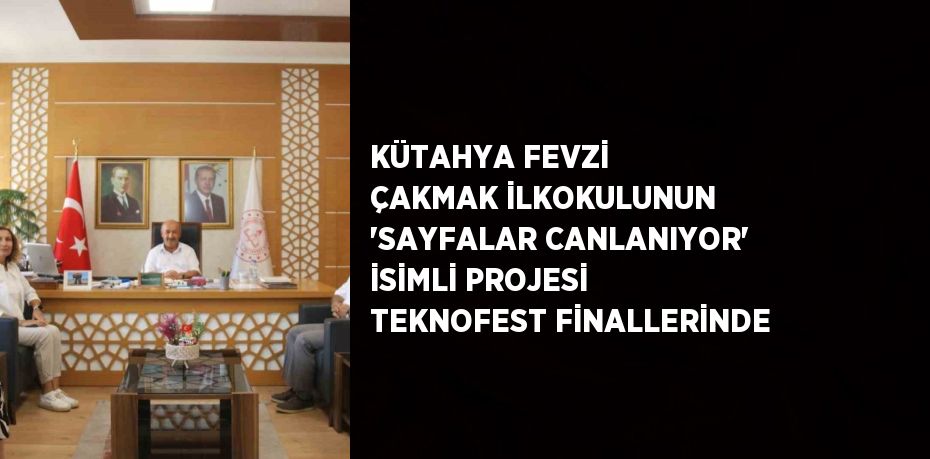 KÜTAHYA FEVZİ ÇAKMAK İLKOKULUNUN 'SAYFALAR CANLANIYOR' İSİMLİ PROJESİ TEKNOFEST FİNALLERİNDE