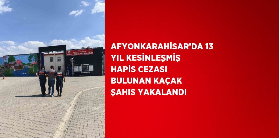 AFYONKARAHİSAR’DA 13 YIL KESİNLEŞMİŞ HAPİS CEZASI BULUNAN KAÇAK ŞAHIS YAKALANDI