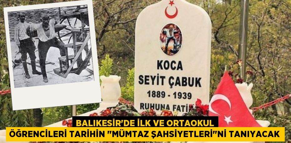 BALIKESİR’DE İLK VE ORTAOKUL ÖĞRENCİLERİ TARİHİN "MÜMTAZ ŞAHSİYETLERİ"Nİ TANIYACAK