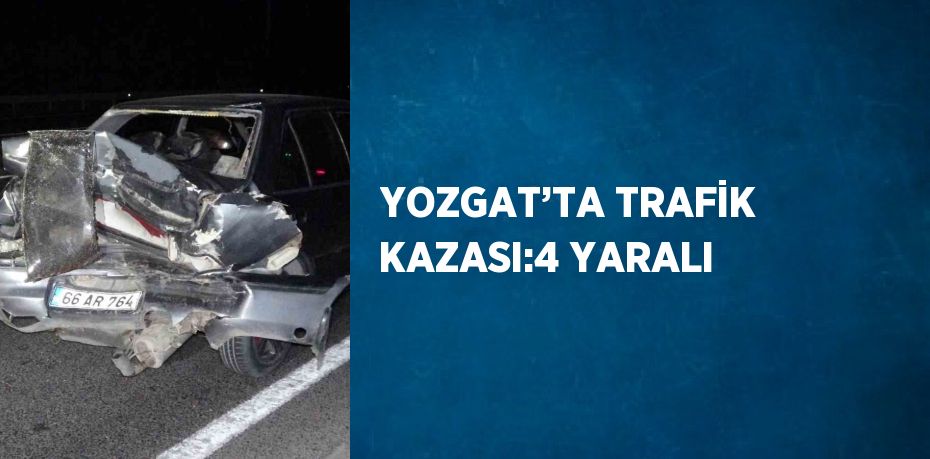 YOZGAT’TA TRAFİK KAZASI:4 YARALI