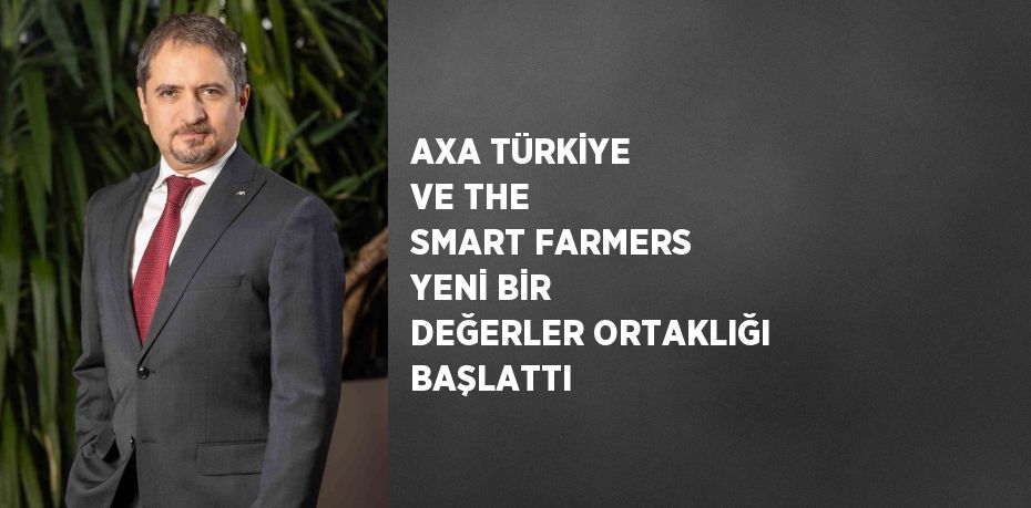 AXA TÜRKİYE VE THE SMART FARMERS YENİ BİR DEĞERLER ORTAKLIĞI BAŞLATTI