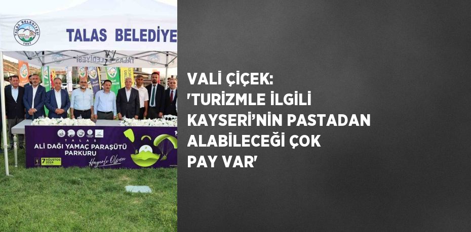 VALİ ÇİÇEK: 'TURİZMLE İLGİLİ KAYSERİ’NİN PASTADAN ALABİLECEĞİ ÇOK PAY VAR'