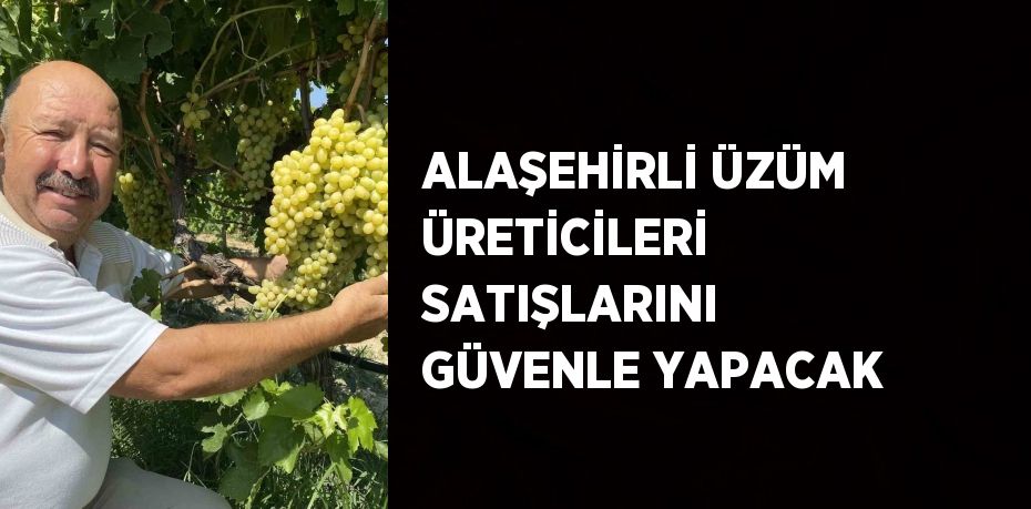 ALAŞEHİRLİ ÜZÜM ÜRETİCİLERİ SATIŞLARINI GÜVENLE YAPACAK