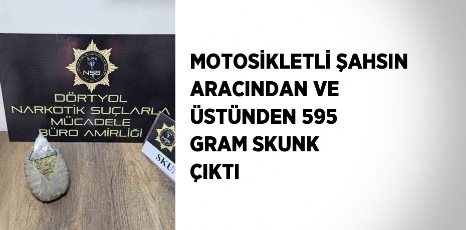 MOTOSİKLETLİ ŞAHSIN ARACINDAN VE ÜSTÜNDEN 595 GRAM SKUNK ÇIKTI