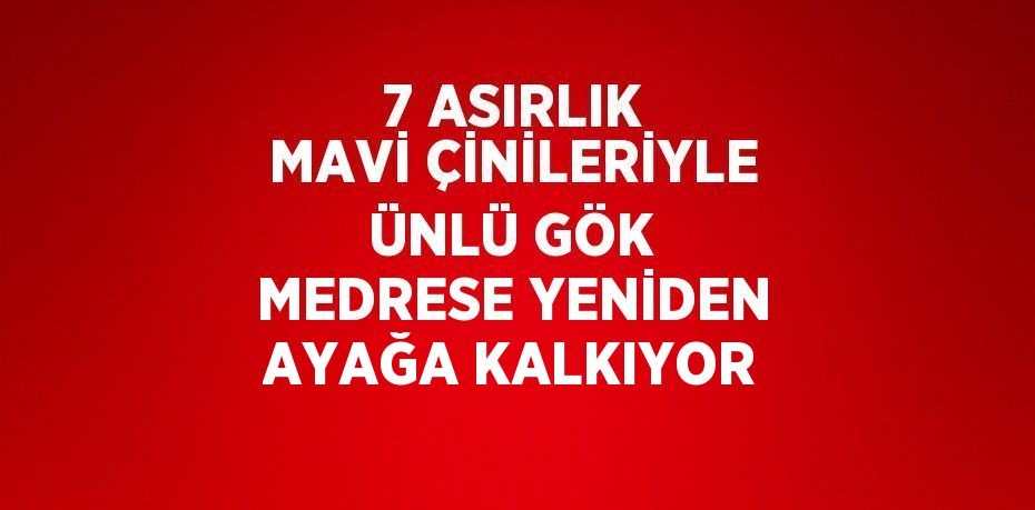 7 ASIRLIK MAVİ ÇİNİLERİYLE ÜNLÜ GÖK MEDRESE YENİDEN AYAĞA KALKIYOR