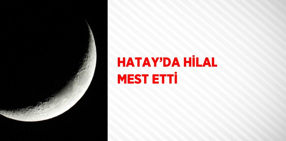 HATAY’DA HİLAL MEST ETTİ