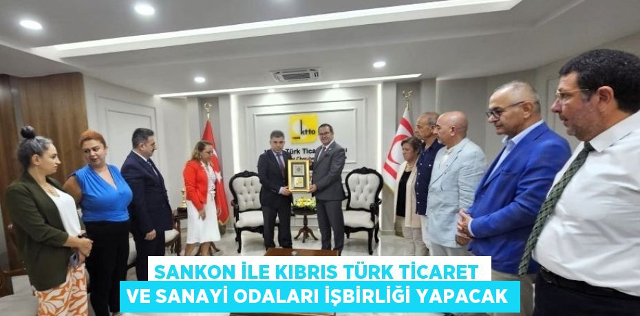 SANKON İLE KIBRIS TÜRK TİCARET VE SANAYİ ODALARI İŞBİRLİĞİ YAPACAK