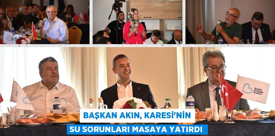 BAŞKAN AKIN, KARESİ’NİN SU SORUNLARI MASAYA YATIRDI