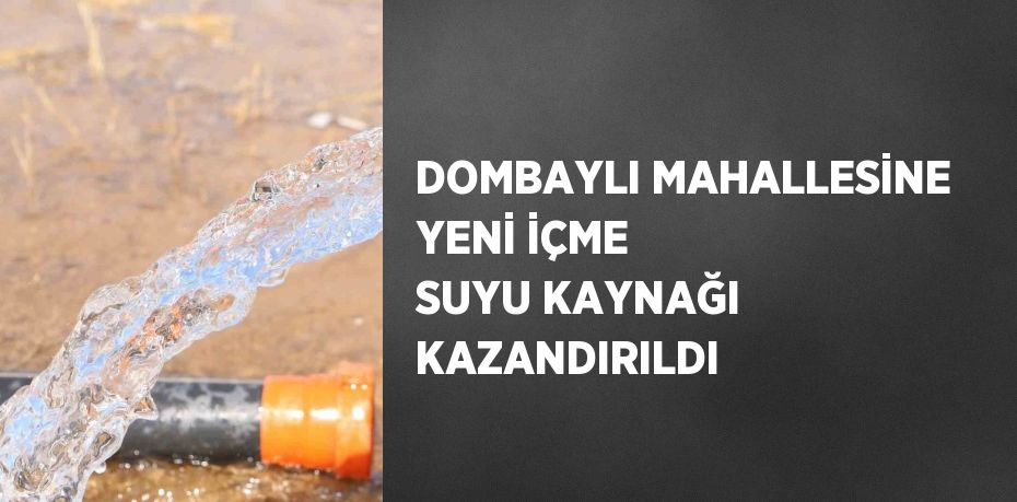 DOMBAYLI MAHALLESİNE YENİ İÇME SUYU KAYNAĞI KAZANDIRILDI