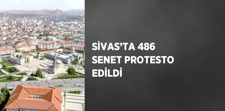 SİVAS’TA 486 SENET PROTESTO EDİLDİ