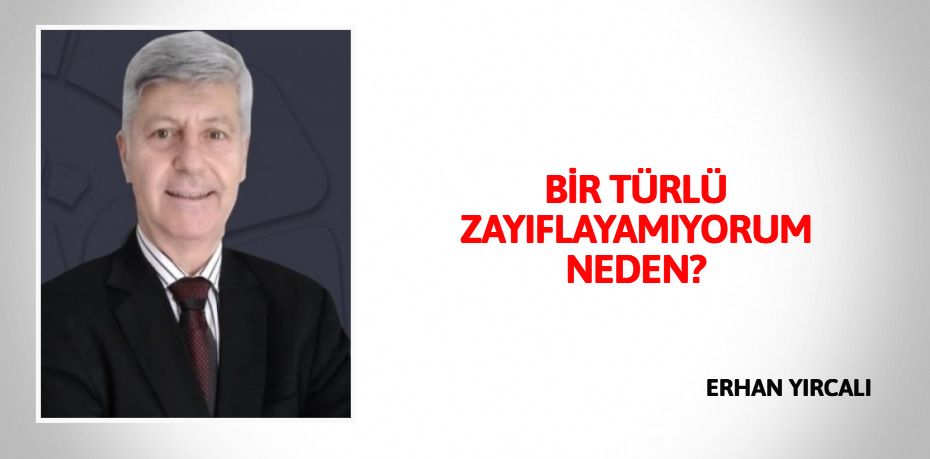 BİR TÜRLÜ ZAYIFLAYAMIYORUM NEDEN?