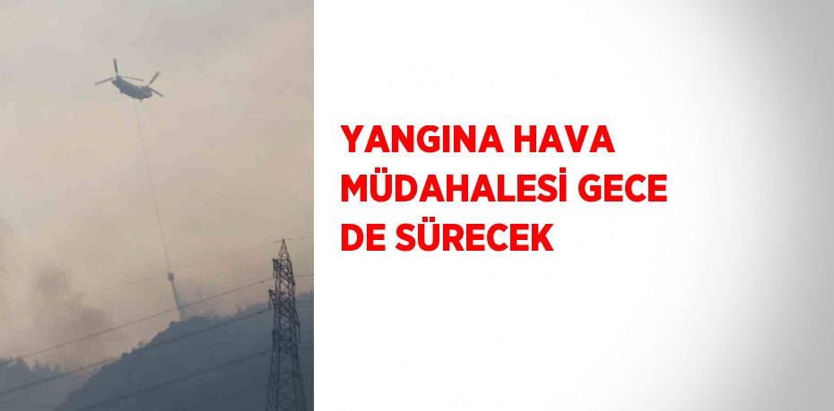 YANGINA HAVA MÜDAHALESİ GECE DE SÜRECEK