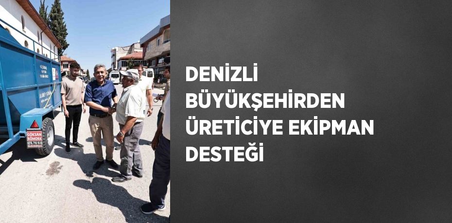 DENİZLİ BÜYÜKŞEHİRDEN ÜRETİCİYE EKİPMAN DESTEĞİ