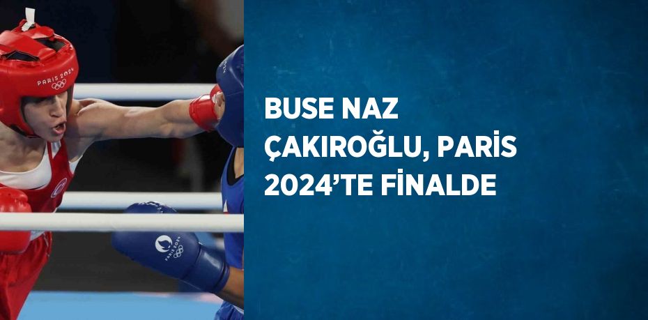 BUSE NAZ ÇAKIROĞLU, PARİS 2024’TE FİNALDE