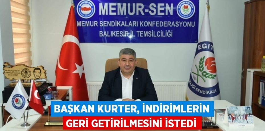 BAŞKAN KURTER, İNDİRİMLERİN GERİ GETİRİLMESİNİ İSTEDİ