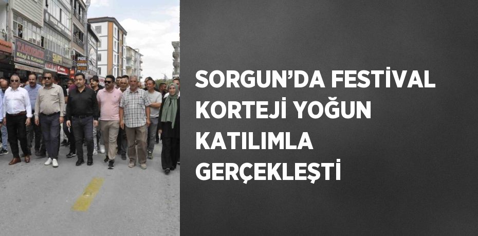 SORGUN’DA FESTİVAL KORTEJİ YOĞUN KATILIMLA GERÇEKLEŞTİ