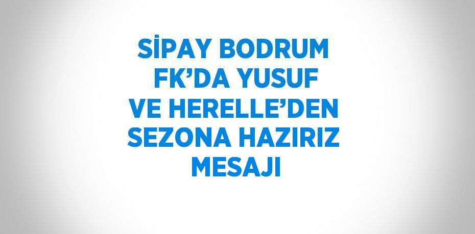 SİPAY BODRUM FK’DA YUSUF VE HERELLE’DEN SEZONA HAZIRIZ MESAJI