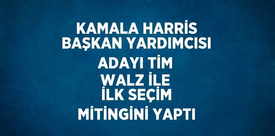 KAMALA HARRİS BAŞKAN YARDIMCISI ADAYI TİM WALZ İLE İLK SEÇİM MİTİNGİNİ YAPTI