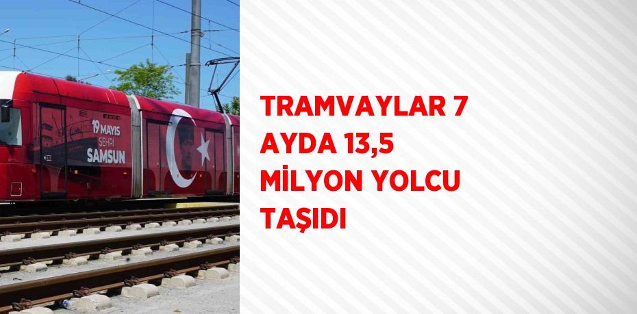 TRAMVAYLAR 7 AYDA 13,5 MİLYON YOLCU TAŞIDI