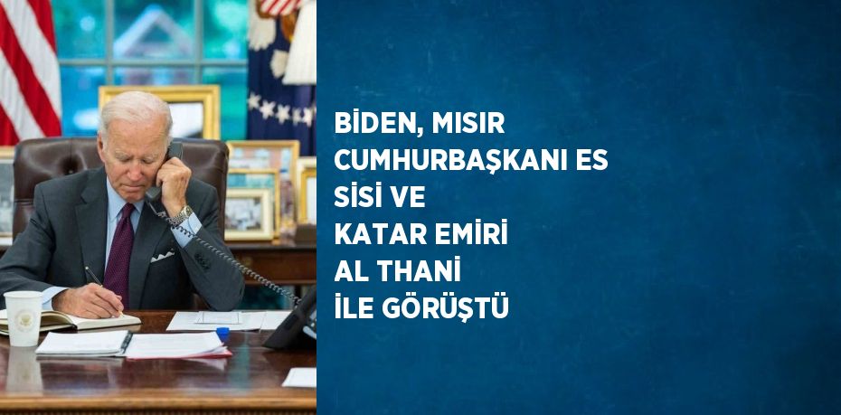 BİDEN, MISIR CUMHURBAŞKANI ES SİSİ VE KATAR EMİRİ AL THANİ İLE GÖRÜŞTÜ