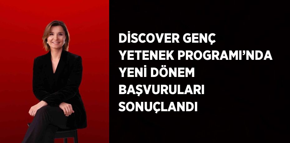 DİSCOVER GENÇ YETENEK PROGRAMI’NDA YENİ DÖNEM BAŞVURULARI SONUÇLANDI