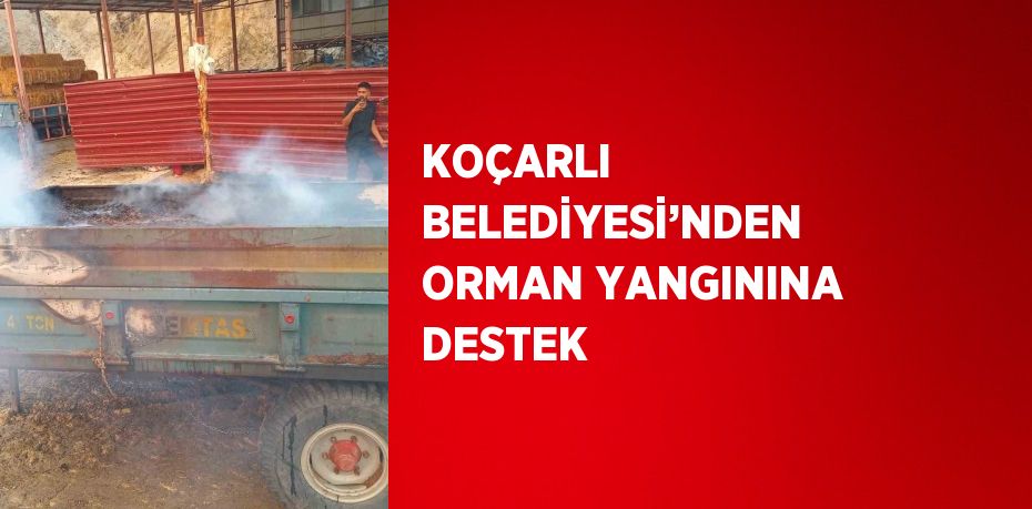 KOÇARLI BELEDİYESİ’NDEN ORMAN YANGININA DESTEK