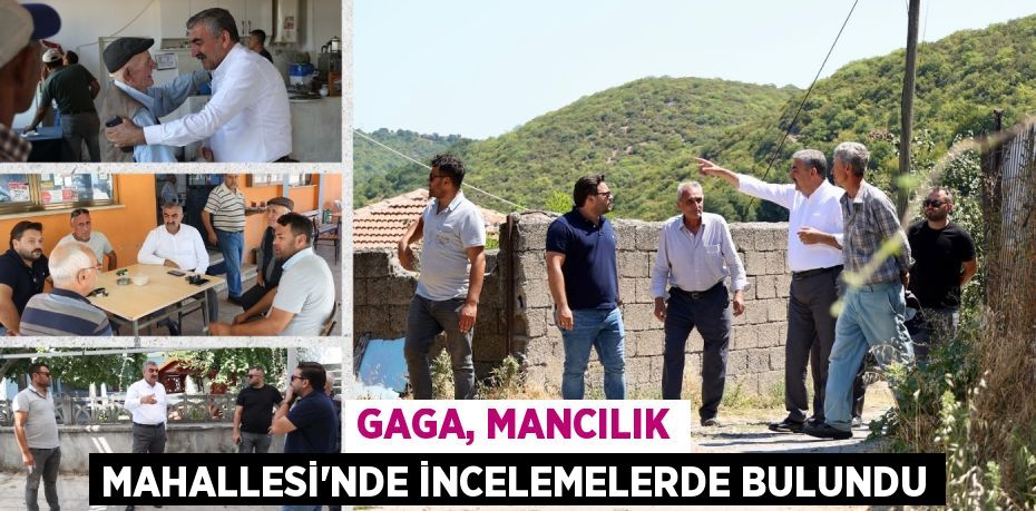 GAGA, MANCILIK MAHALLESİ’NDE İNCELEMELERDE BULUNDU