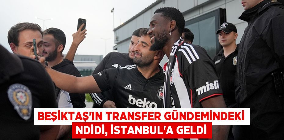 Beşiktaş'ın transfer gündemindeki Ndidi, İstanbul'a geldi
