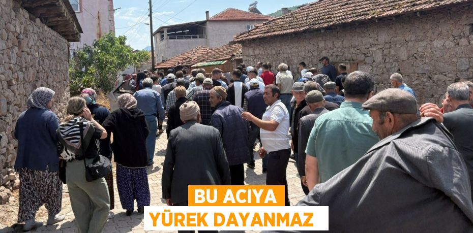 BU ACIYA YÜREK DAYANMAZ 