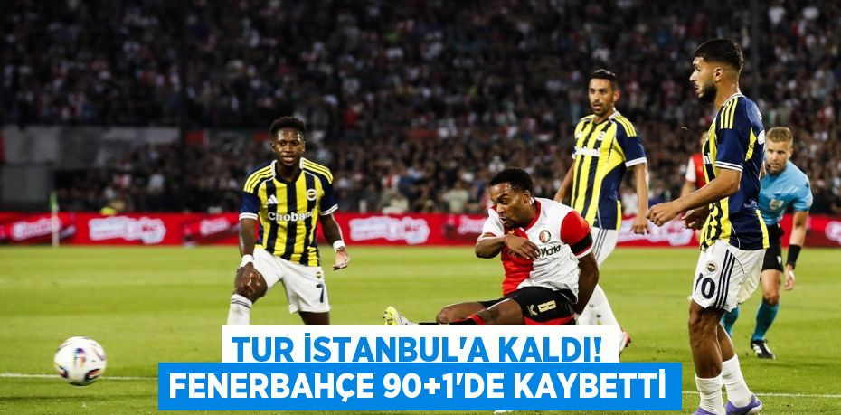 Tur İstanbul'a kaldı! Fenerbahçe 90+1'de kaybetti