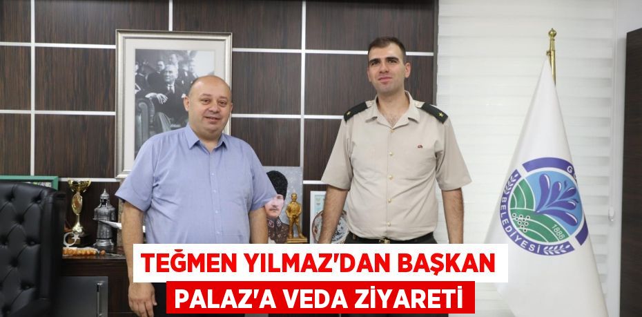 TEĞMEN YILMAZ’DAN BAŞKAN PALAZ’A VEDA ZİYARETİ