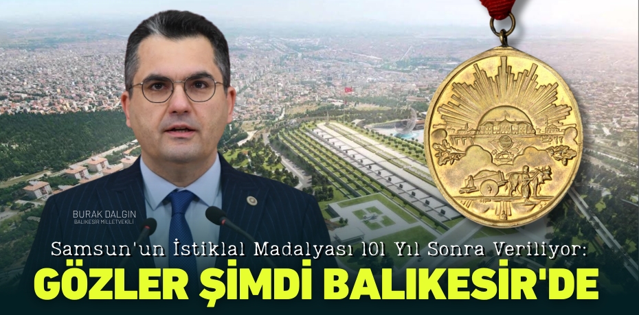 Samsun'un İstiklal Madalyası 101 Yıl Sonra Veriliyor: Gözler Şimdi Balıkesir'de