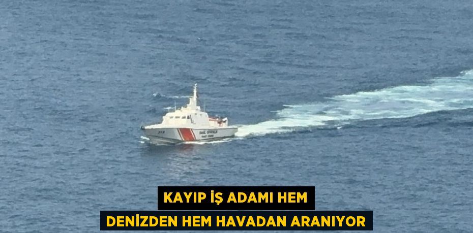 Kayıp iş adamı hem denizden hem havadan aranıyor