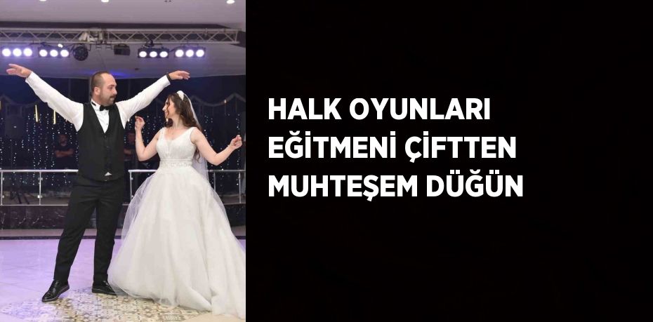 HALK OYUNLARI EĞİTMENİ ÇİFTTEN MUHTEŞEM DÜĞÜN